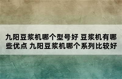 九阳豆浆机哪个型号好 豆浆机有哪些优点 九阳豆浆机哪个系列比较好